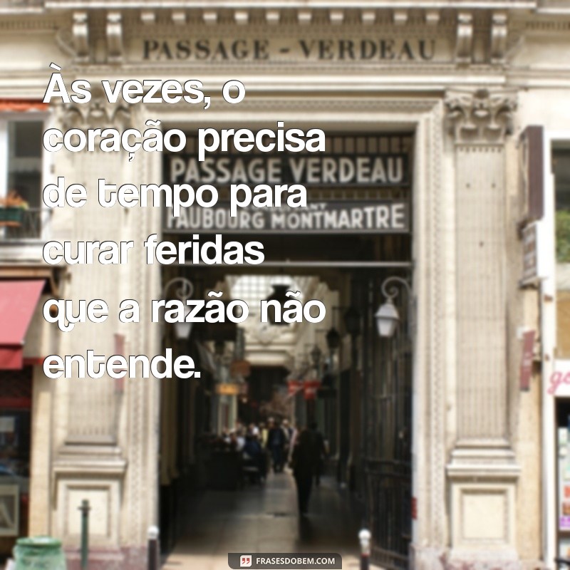 tristeza frases coração partido Às vezes, o coração precisa de tempo para curar feridas que a razão não entende.