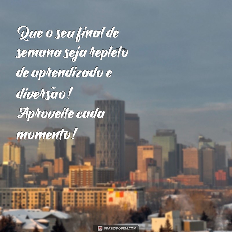 mensagem de bom final de semana educação infantil Que o seu final de semana seja repleto de aprendizado e diversão! Aproveite cada momento!