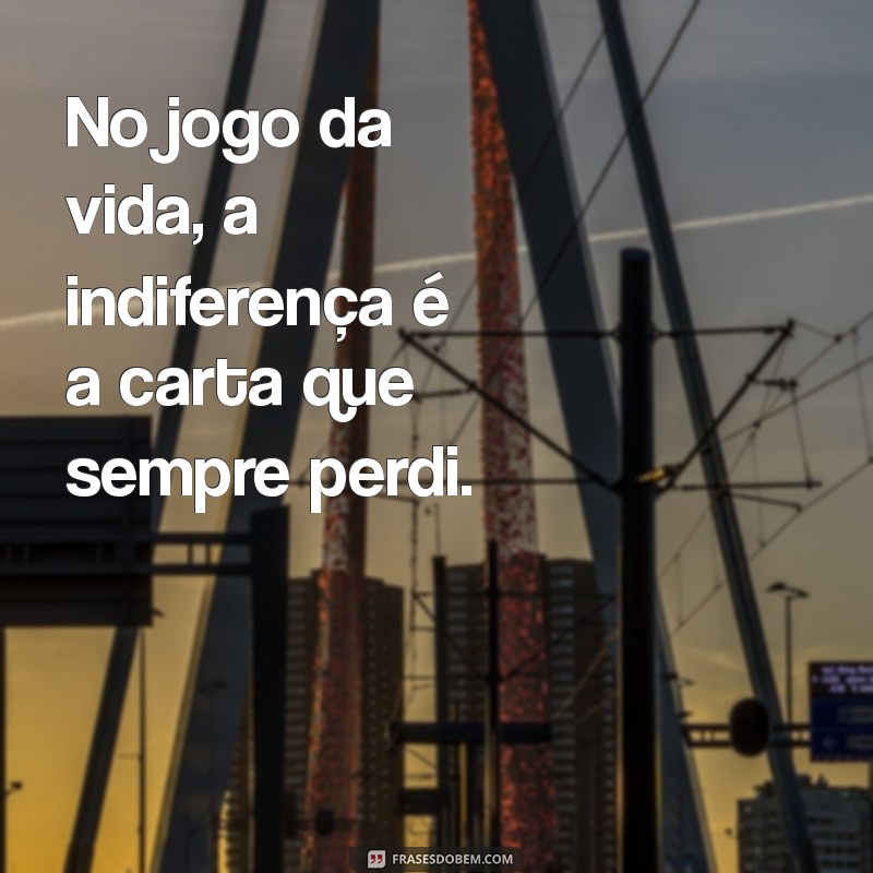 Frases Impactantes sobre Indiferença: Reflexões sobre o Tratamento Frio 