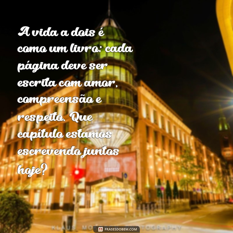 texto para marido refletir A vida a dois é como um livro: cada página deve ser escrita com amor, compreensão e respeito. Que capítulo estamos escrevendo juntos hoje?