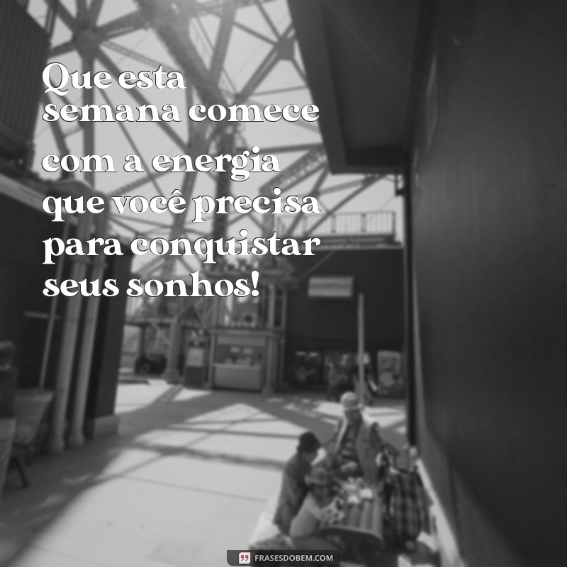 mensagens de começo de semana Que esta semana comece com a energia que você precisa para conquistar seus sonhos!