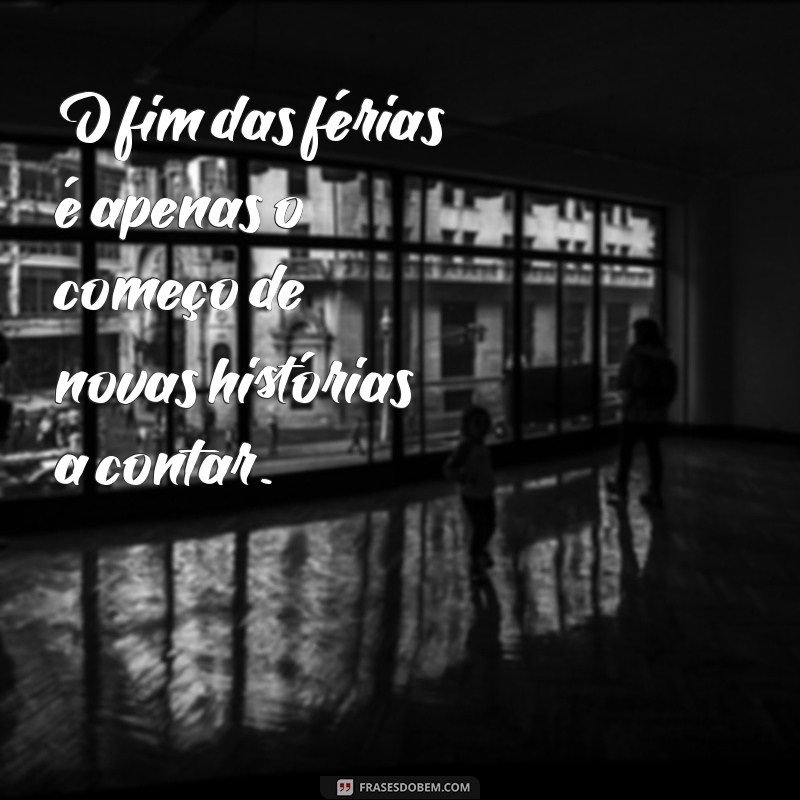 Frases Inspiradoras para Refletir no Fim das Férias 