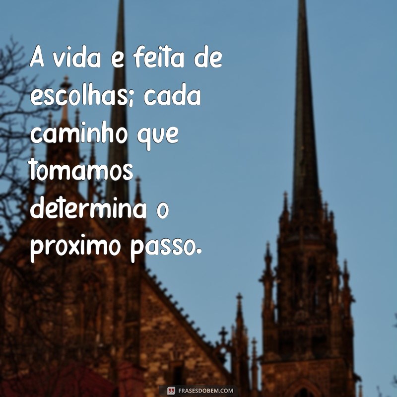 frases pra refletir A vida é feita de escolhas; cada caminho que tomamos determina o próximo passo.