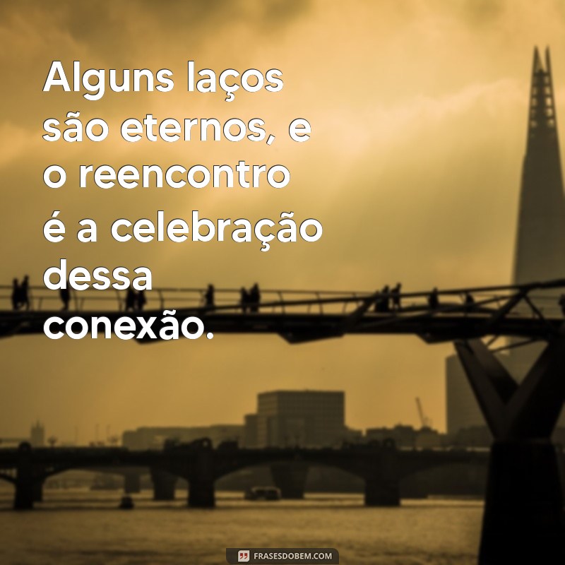 Frases Inspiradoras para Celebrar Reencontros Memoráveis 