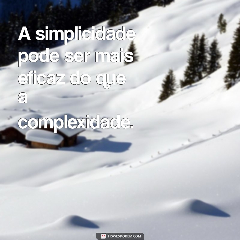 significado da frases menos é mais A simplicidade pode ser mais eficaz do que a complexidade.