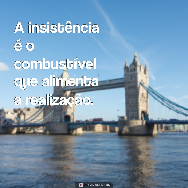 Frases Inspiradoras de Insistência para Superar Desafios e Persistir 