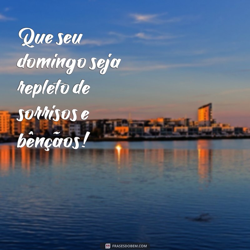 domingo feliz e abençoado Que seu domingo seja repleto de sorrisos e bênçãos!