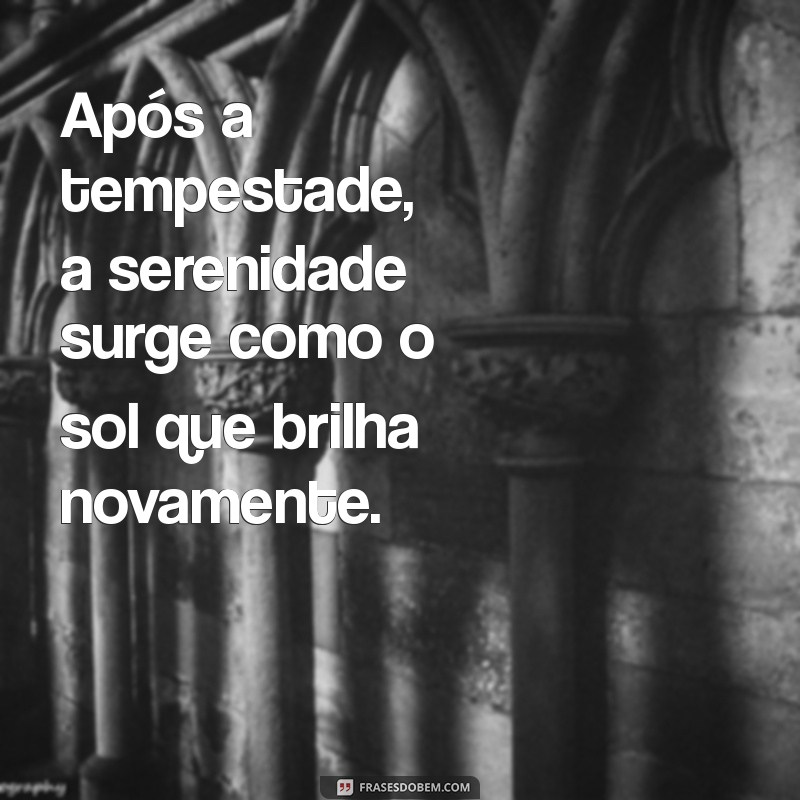 depois da tempestade vem a calmaria Após a tempestade, a serenidade surge como o sol que brilha novamente.