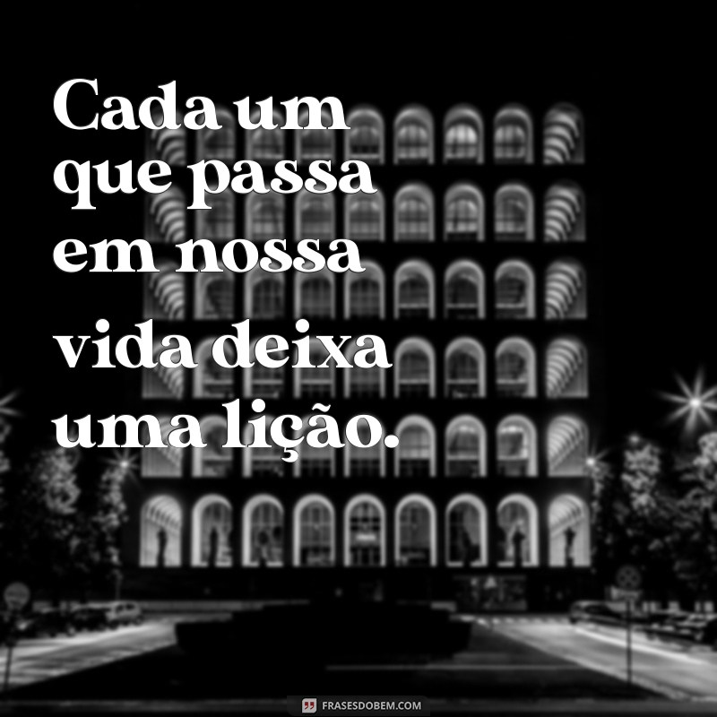 cada um que passa em nossa vida Cada um que passa em nossa vida deixa uma lição.