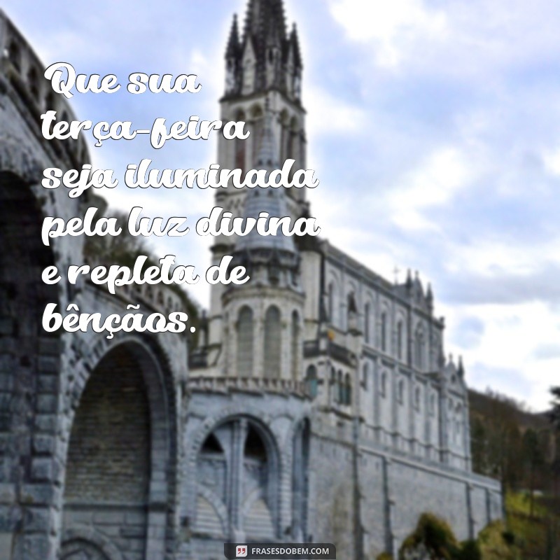 mensagem de uma terça-feira abençoada por deus Que sua terça-feira seja iluminada pela luz divina e repleta de bênçãos.