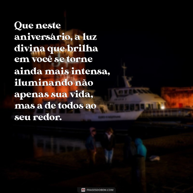 mensagem de aniversário para pessoa iluminada por deus Que neste aniversário, a luz divina que brilha em você se torne ainda mais intensa, iluminando não apenas sua vida, mas a de todos ao seu redor.