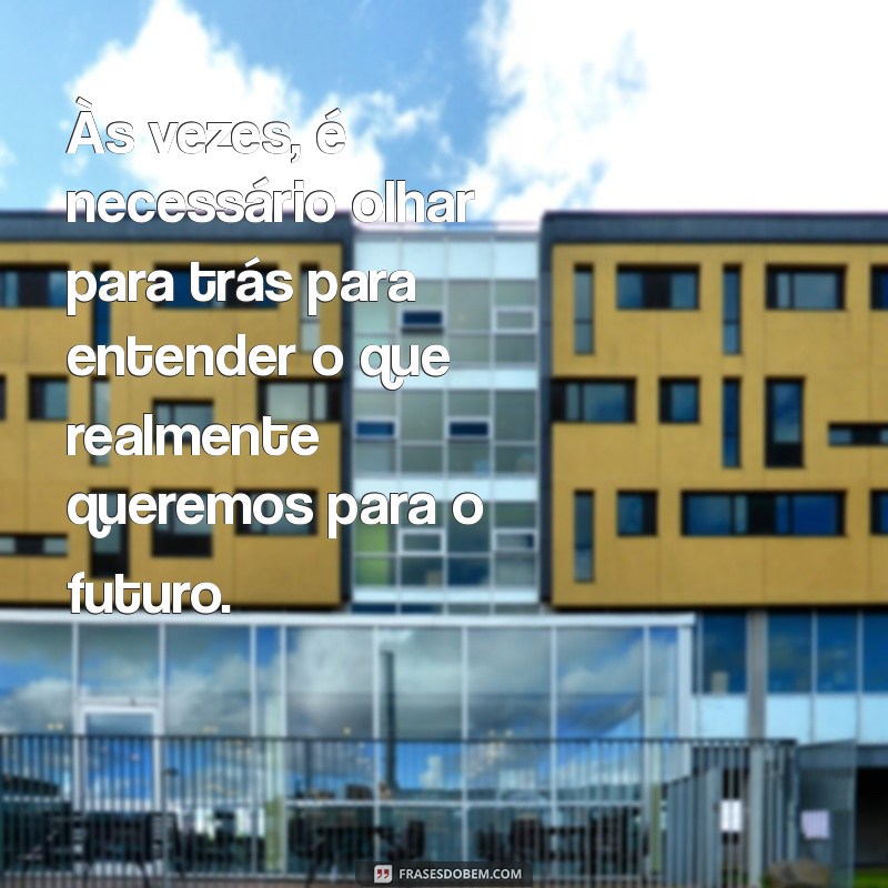 texto para ex-marido refletir Às vezes, é necessário olhar para trás para entender o que realmente queremos para o futuro.