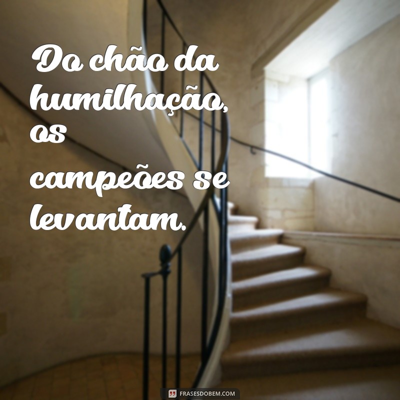 Frases Inspiradoras: Os Humilhados Serão Exaltados 