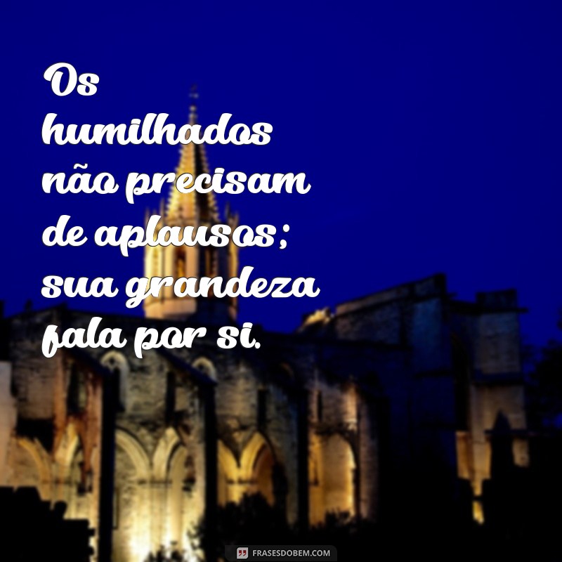 Frases Inspiradoras: Os Humilhados Serão Exaltados 