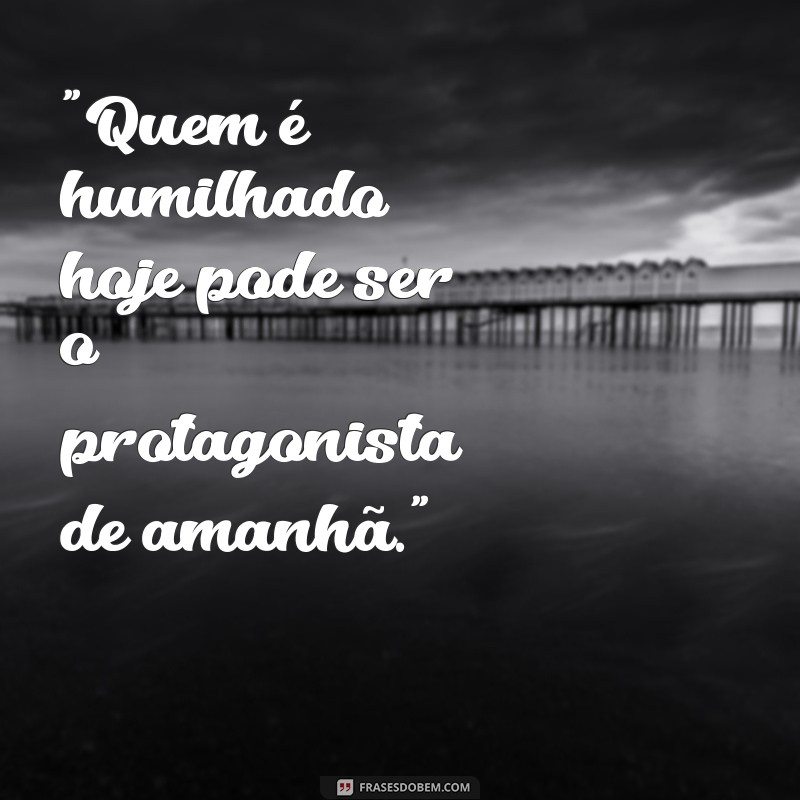 os humilhados serão exaltados frases 