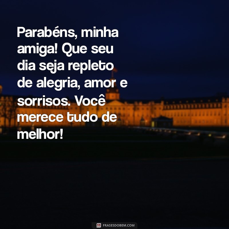 texto de parabéns para minha amiga Parabéns, minha amiga! Que seu dia seja repleto de alegria, amor e sorrisos. Você merece tudo de melhor!