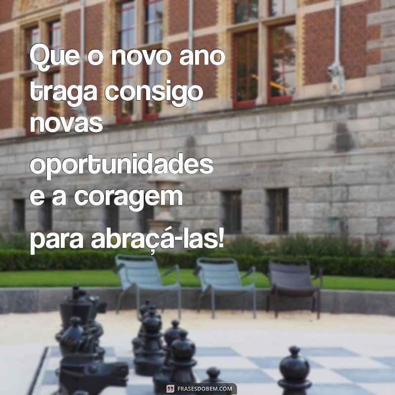 mensagem para o novo ano Que o novo ano traga consigo novas oportunidades e a coragem para abraçá-las!