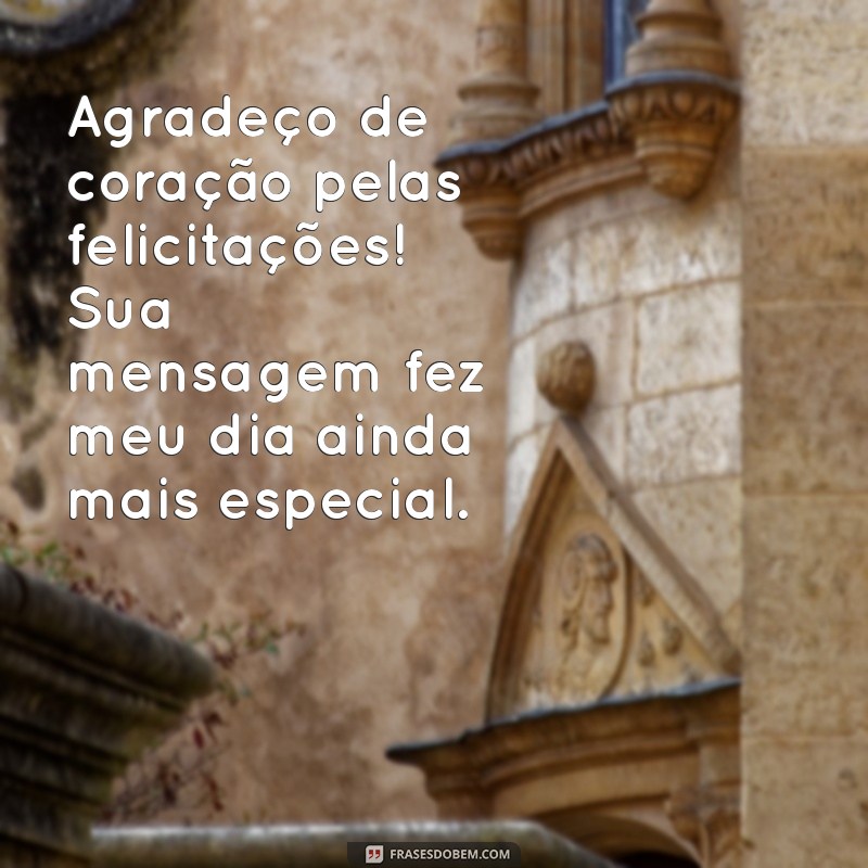 agradecendo as felicitações Agradeço de coração pelas felicitações! Sua mensagem fez meu dia ainda mais especial.