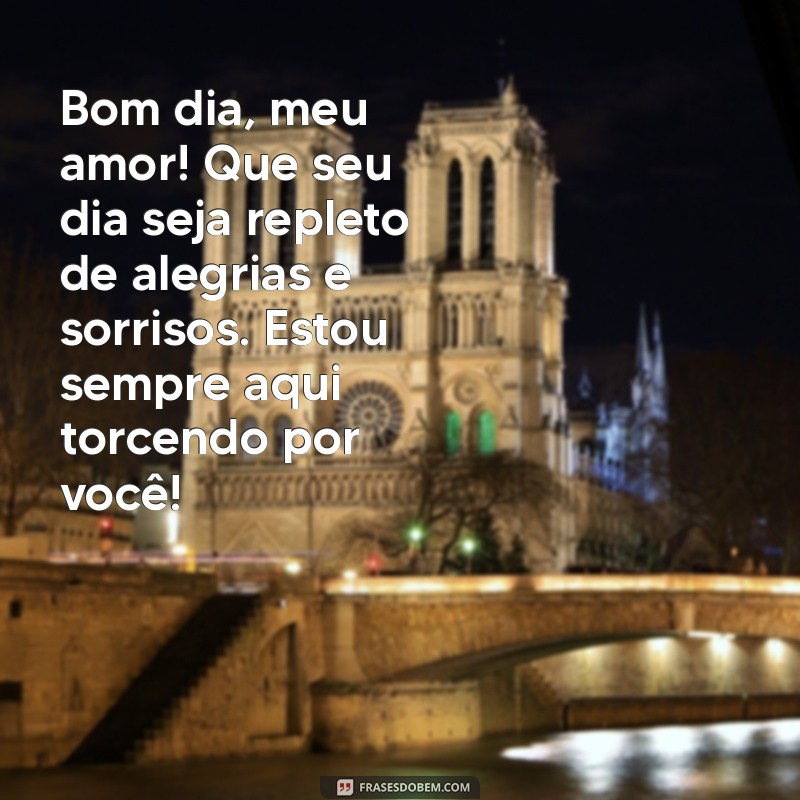 bom dia para namorada texto Bom dia, meu amor! Que seu dia seja repleto de alegrias e sorrisos. Estou sempre aqui torcendo por você!