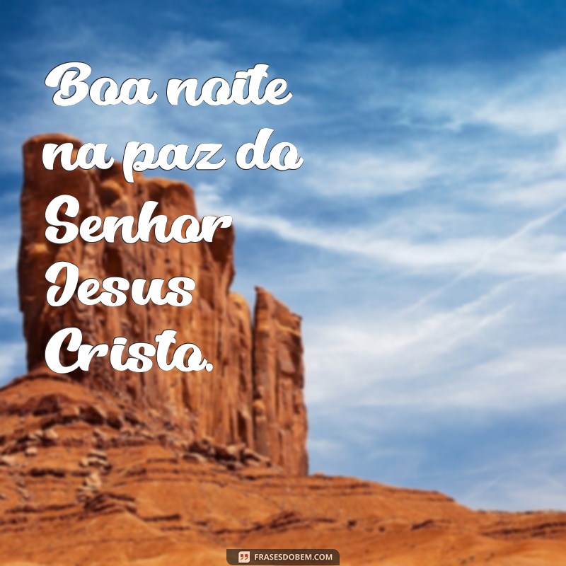 boa noite na paz do senhor jesus cristo Boa noite na paz do Senhor Jesus Cristo.