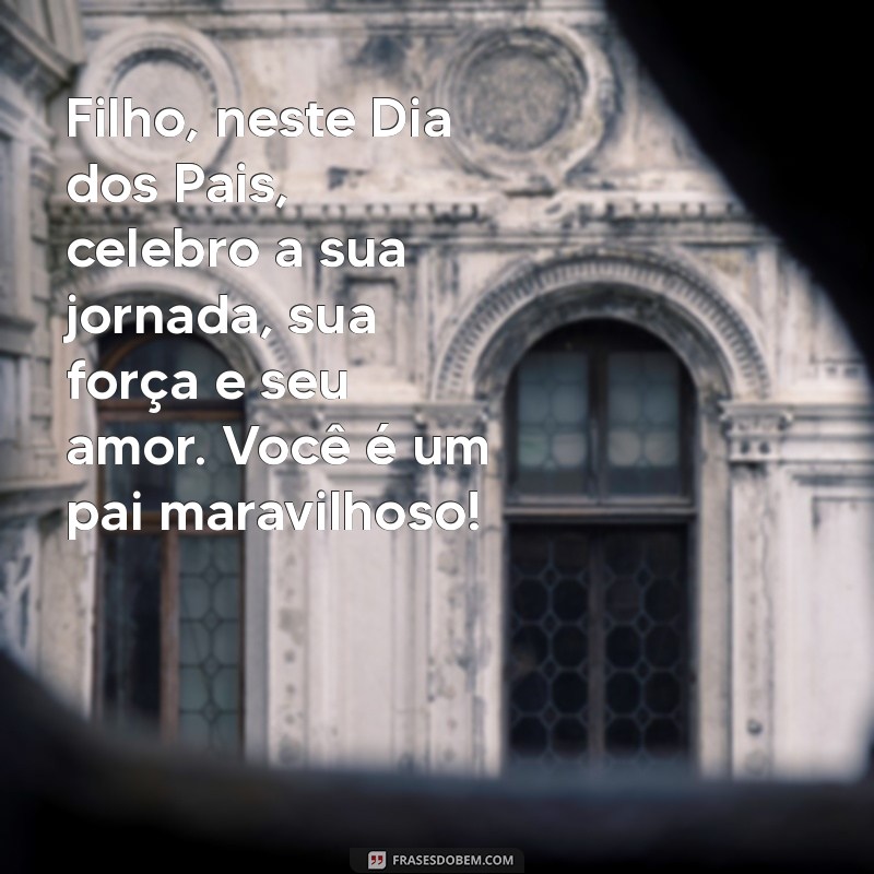 mensagem de feliz dia dos pais para meu filho Filho, neste Dia dos Pais, celebro a sua jornada, sua força e seu amor. Você é um pai maravilhoso!