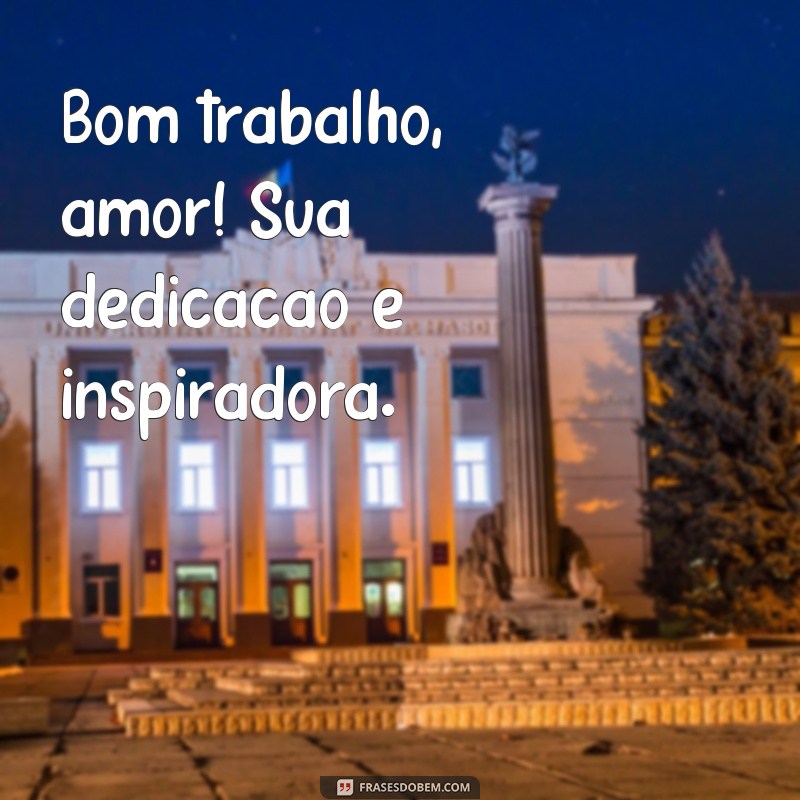 bom trabalho amor Bom trabalho, amor! Sua dedicação é inspiradora.