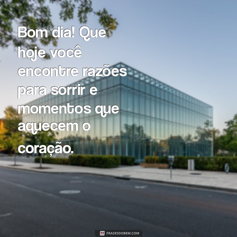 tudo de ótimo mensagem de bom dia Bom dia! Que hoje você encontre razões para sorrir e momentos que aquecem o coração.