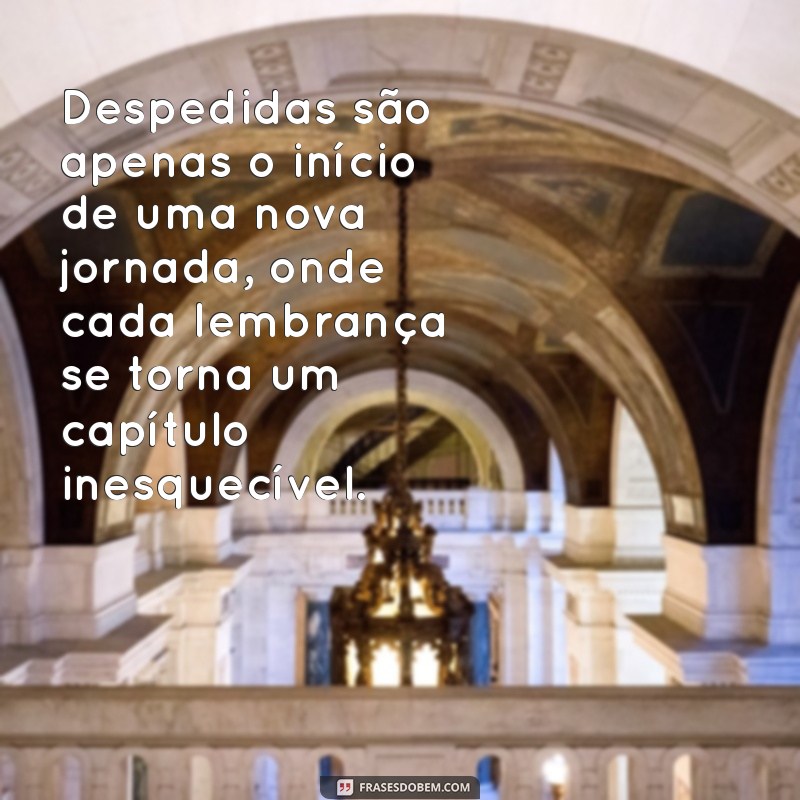 sobre despedidas Despedidas são apenas o início de uma nova jornada, onde cada lembrança se torna um capítulo inesquecível.