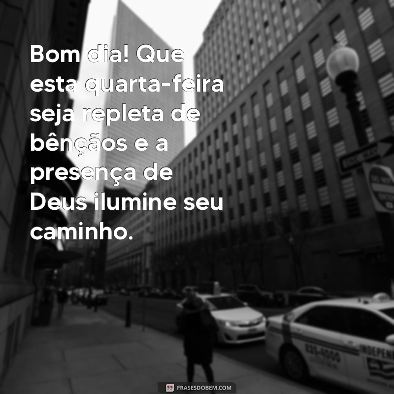 mensagem de bom dia de quarta-feira evangélica Bom dia! Que esta quarta-feira seja repleta de bênçãos e a presença de Deus ilumine seu caminho.