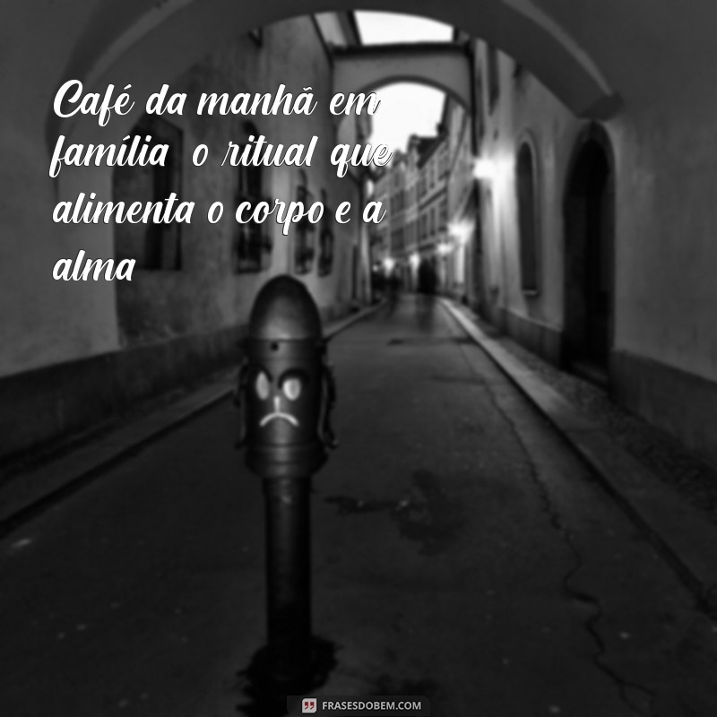 Deliciosas Frases para Aproveitar o Café da Manhã em Família 