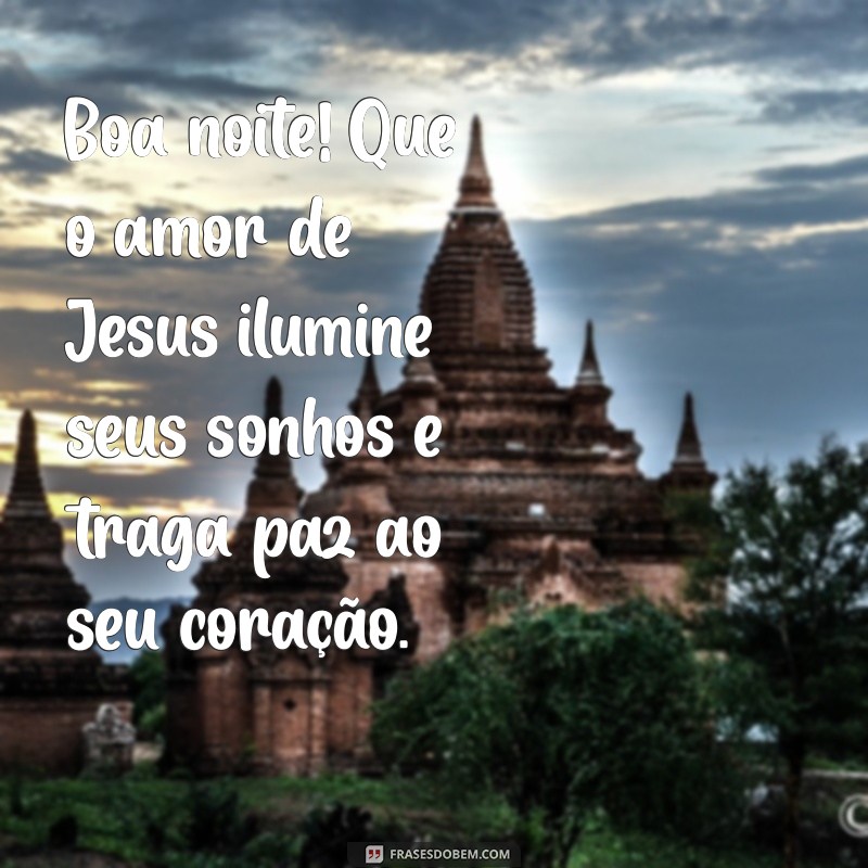 boa noite com amor de jesus Boa noite! Que o amor de Jesus ilumine seus sonhos e traga paz ao seu coração.