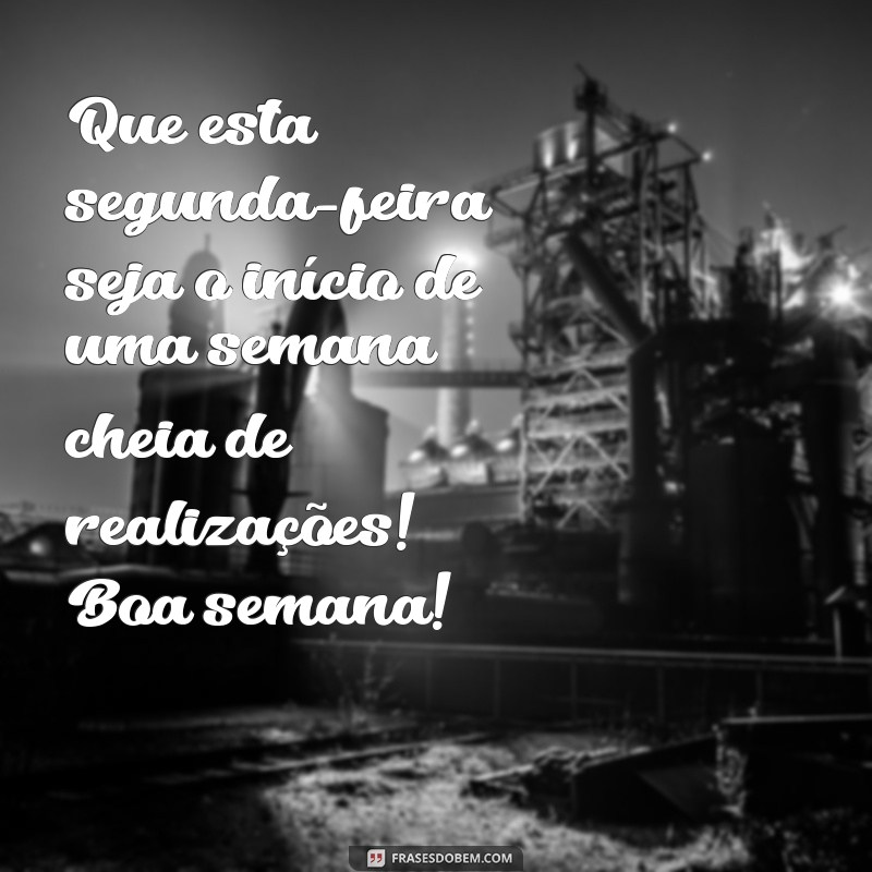 mensagem segunda feira boa semana Que esta segunda-feira seja o início de uma semana cheia de realizações! Boa semana!