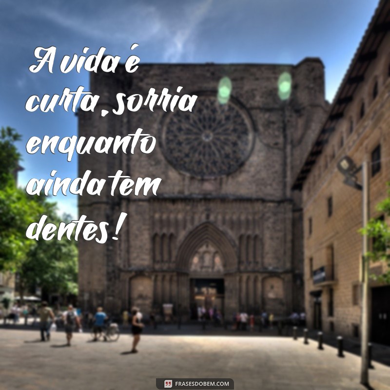 frases curta engraçada A vida é curta, sorria enquanto ainda tem dentes!