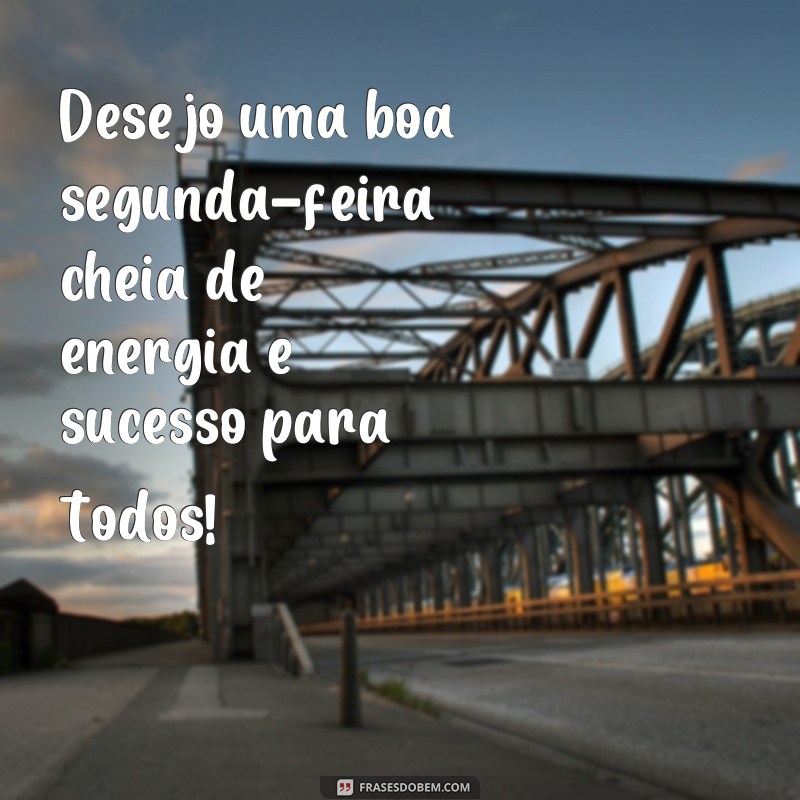 frases boa segunda Desejo uma boa segunda-feira cheia de energia e sucesso para todos!