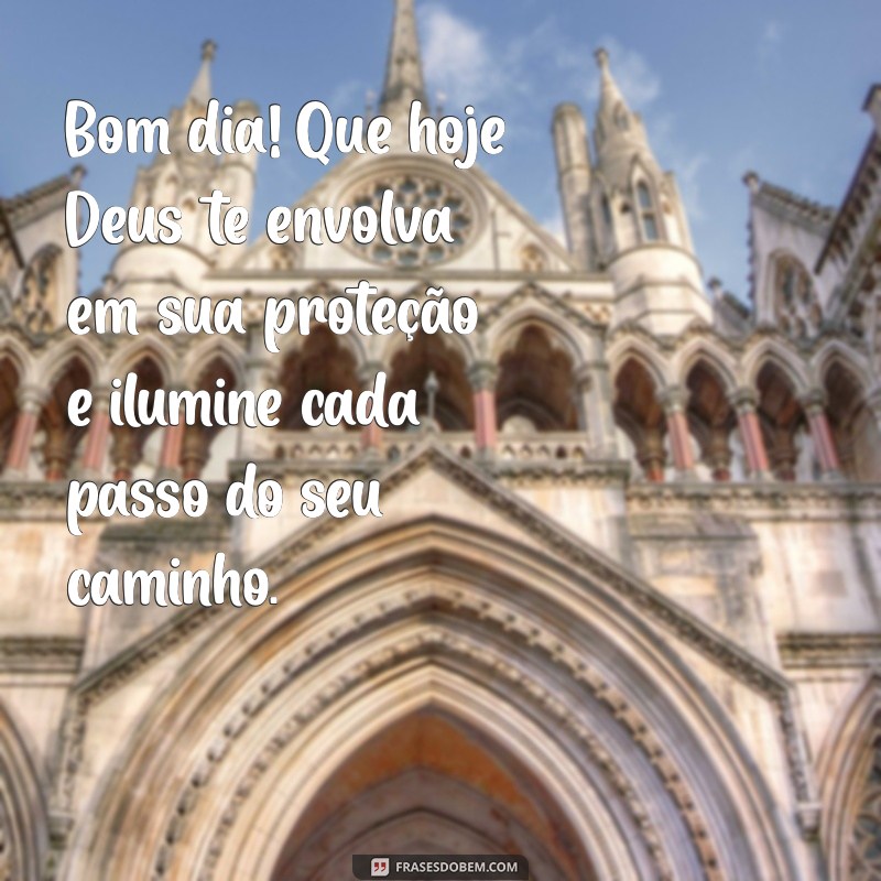 mensagem de bom dia pedindo proteção a deus Bom dia! Que hoje Deus te envolva em sua proteção e ilumine cada passo do seu caminho.