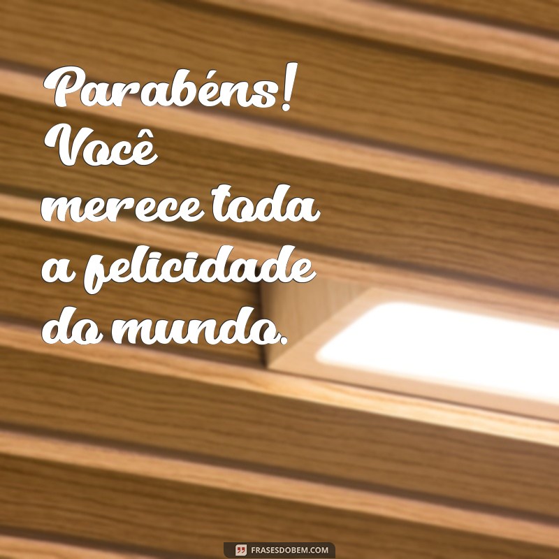 frases de parabéns curta Parabéns! Você merece toda a felicidade do mundo.