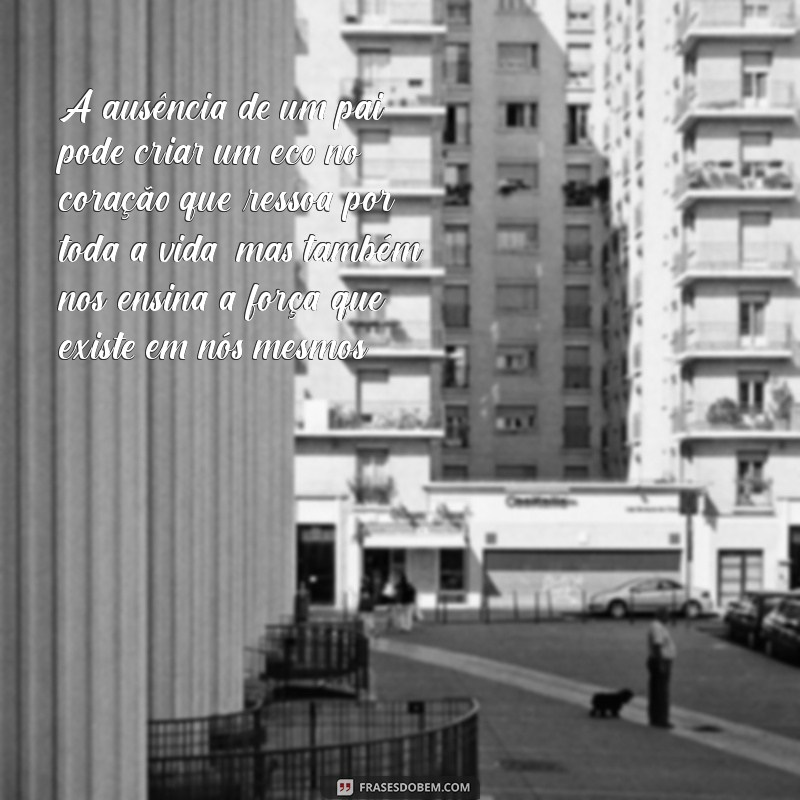 pai ausente texto A ausência de um pai pode criar um eco no coração que ressoa por toda a vida, mas também nos ensina a força que existe em nós mesmos.