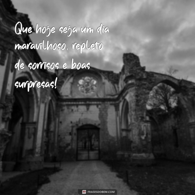 um dia maravilhoso Que hoje seja um dia maravilhoso, repleto de sorrisos e boas surpresas!