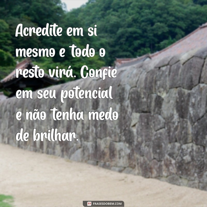 textos de motivação Acredite em si mesmo e todo o resto virá. Confie em seu potencial e não tenha medo de brilhar.