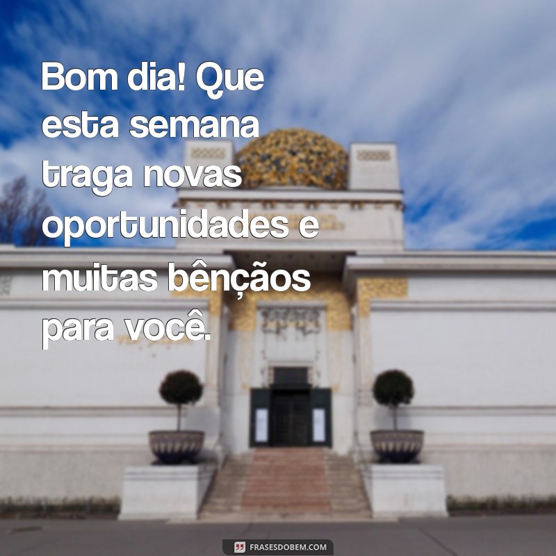 mensagem de bom dia começo de semana abençoado Bom dia! Que esta semana traga novas oportunidades e muitas bênçãos para você.