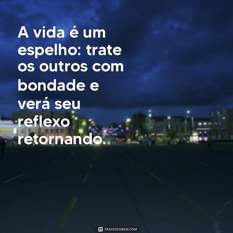 motivacional mensagem de reflexão sobre a vida A vida é um espelho: trate os outros com bondade e verá seu reflexo retornando.