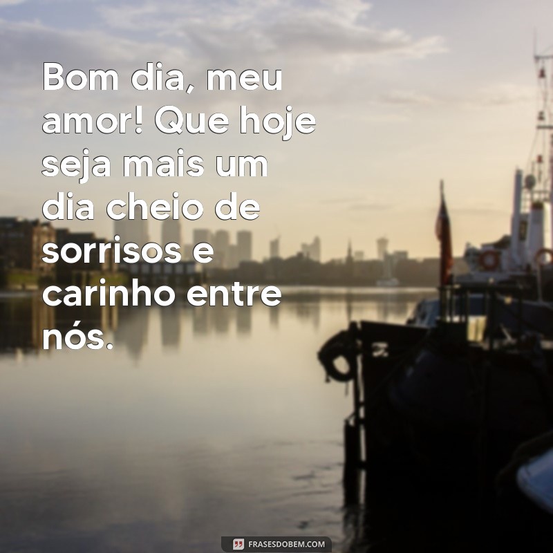 frases de bom dia para pessoa amada Bom dia, meu amor! Que hoje seja mais um dia cheio de sorrisos e carinho entre nós.