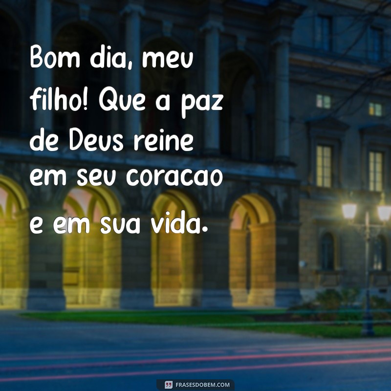 Bom Dia, Meu Filho: Mensagens Inspiradoras de Deus para Abençoar Seu Dia 