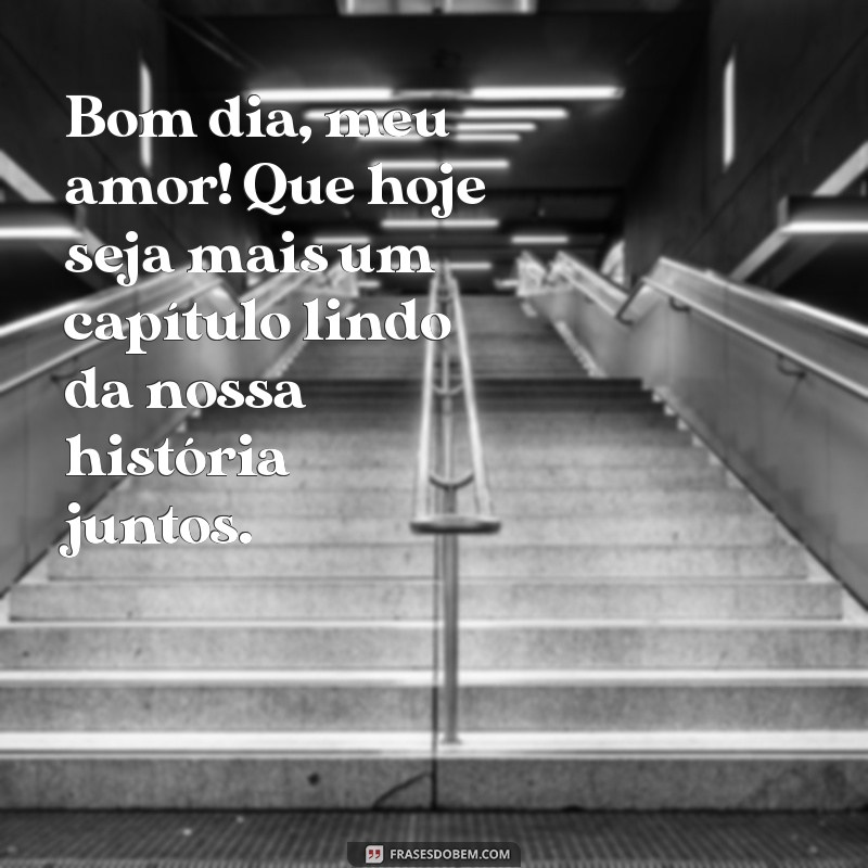 mensagem de bom dia pro amor da minha vida Bom dia, meu amor! Que hoje seja mais um capítulo lindo da nossa história juntos.