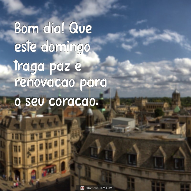 novas mensagens de bom dia domingo Bom dia! Que este domingo traga paz e renovação para o seu coração.