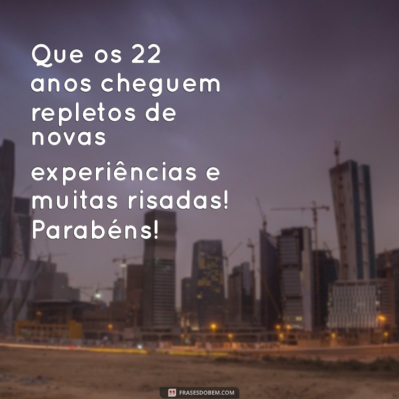 mensagem de aniversário 22 anos Que os 22 anos cheguem repletos de novas experiências e muitas risadas! Parabéns!