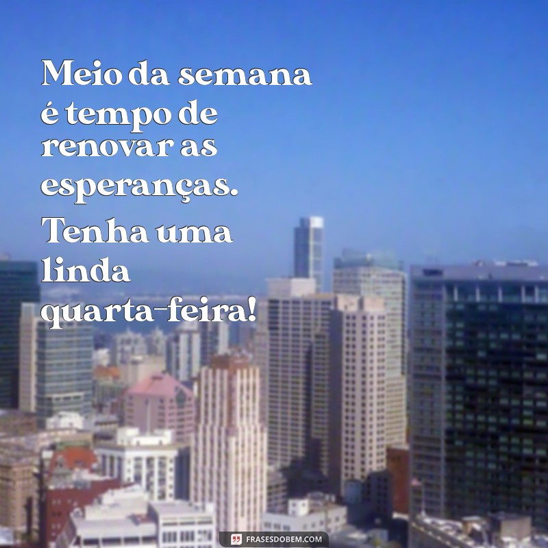 Frases Inspiradoras para uma Quarta-Feira Feliz: Mensagens que Elevam o Seu Dia 