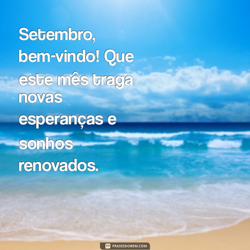 setembro bem vindo 2023 Setembro, bem-vindo! Que este mês traga novas esperanças e sonhos renovados.