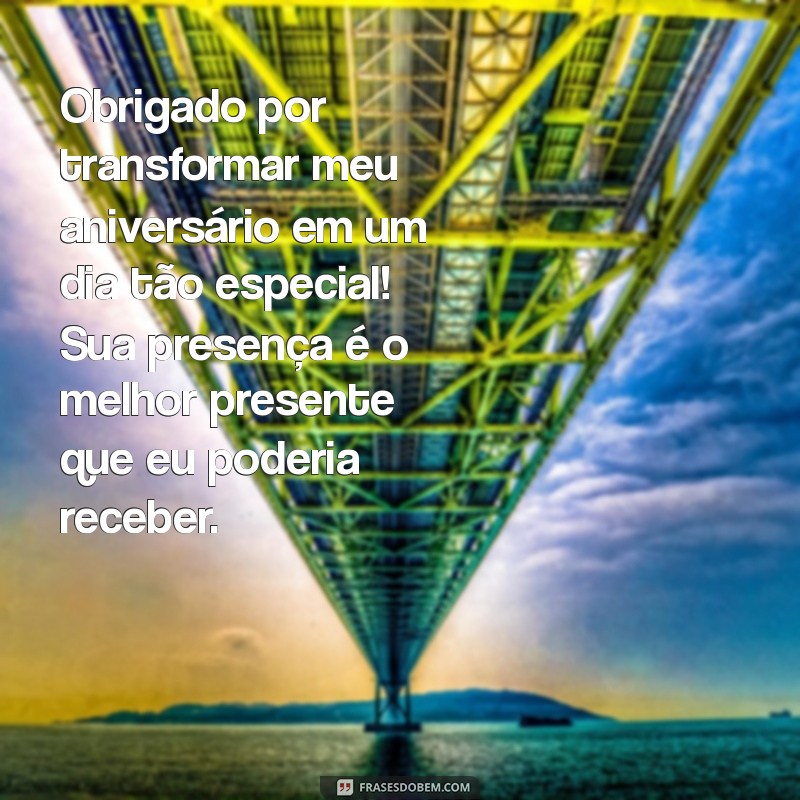 mensagem de agradecimento felicitações de aniversário Obrigado por transformar meu aniversário em um dia tão especial! Sua presença é o melhor presente que eu poderia receber.