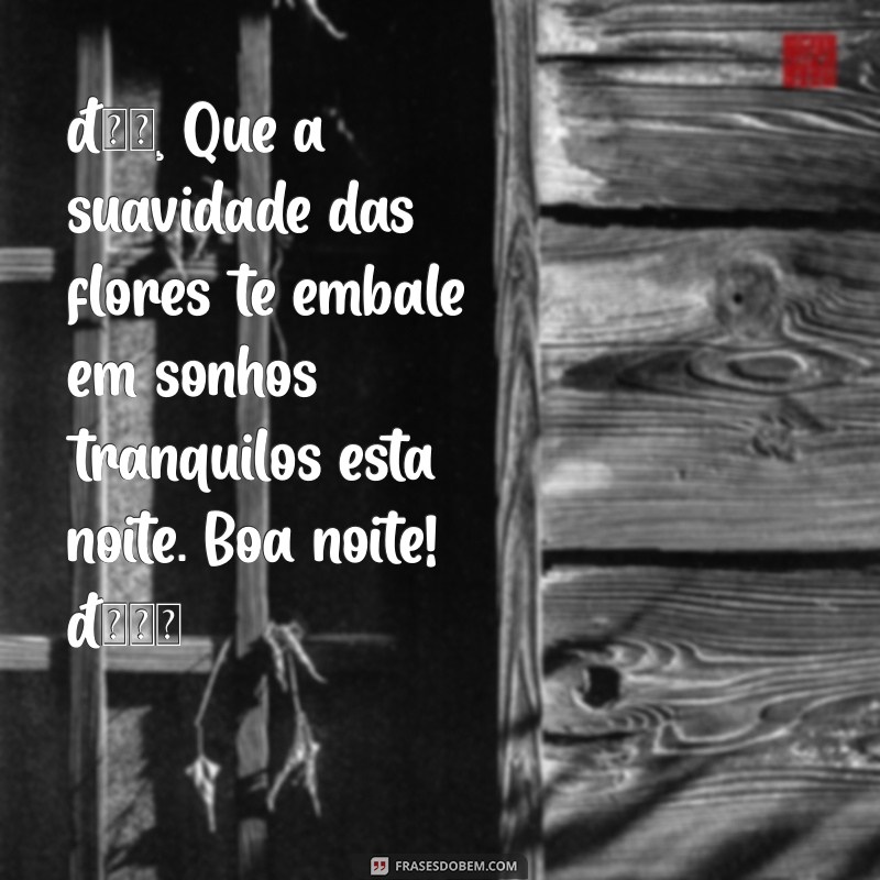 flor mensagem de boa noite para whatsapp 🌸 Que a suavidade das flores te embale em sonhos tranquilos esta noite. Boa noite! 🌙